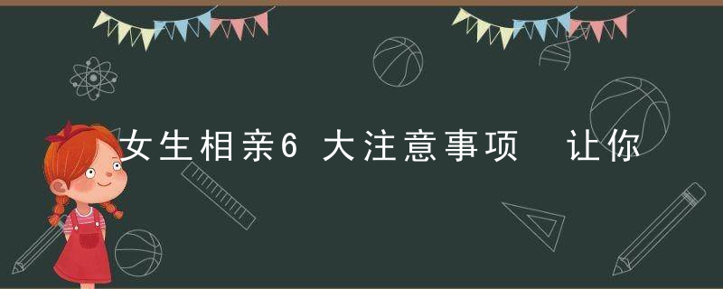 女生相亲6大注意事项 让你事半功倍